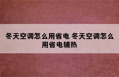 冬天空调怎么用省电 冬天空调怎么用省电辅热